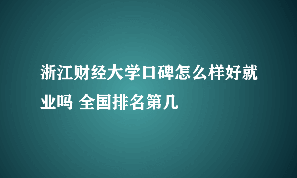 浙江财经大学口碑怎么样好就业吗 全国排名第几