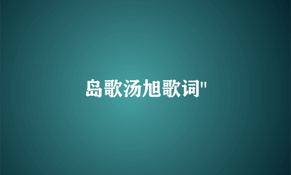 岛歌汤旭歌词
