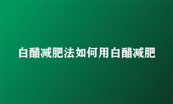 白醋减肥法如何用白醋减肥
