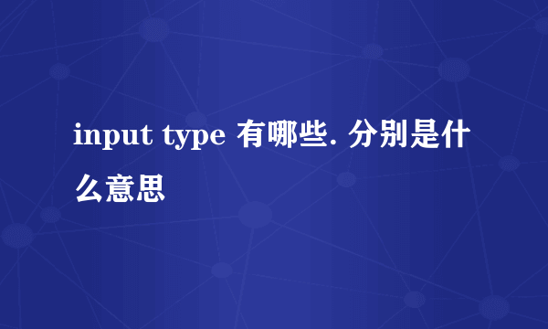 input type 有哪些. 分别是什么意思