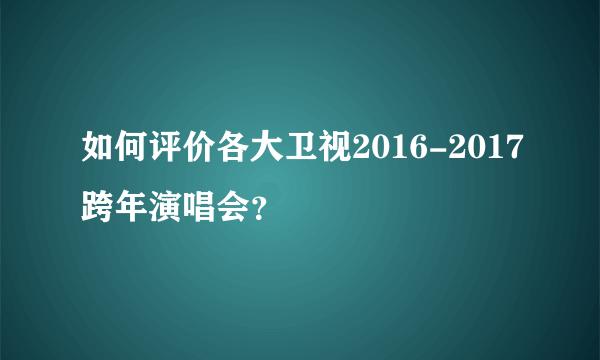 如何评价各大卫视2016-2017跨年演唱会？