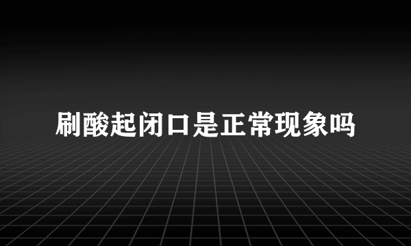 刷酸起闭口是正常现象吗