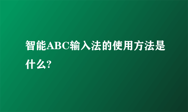 智能ABC输入法的使用方法是什么?