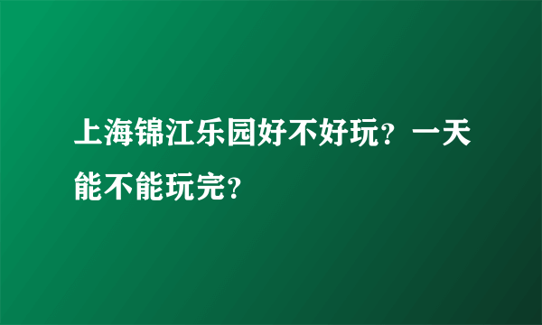上海锦江乐园好不好玩？一天能不能玩完？