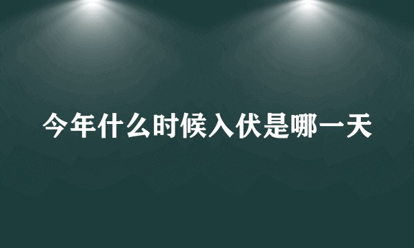今年什么时候入伏是哪一天