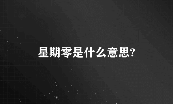 星期零是什么意思?