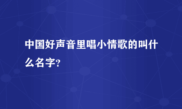 中国好声音里唱小情歌的叫什么名字？