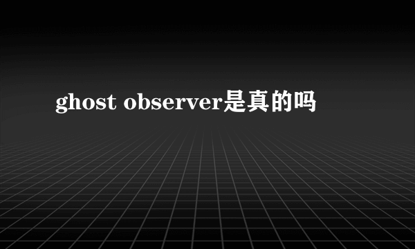 ghost observer是真的吗