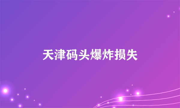 天津码头爆炸损失