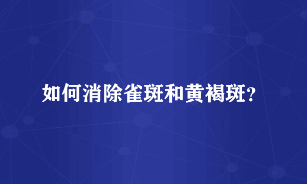如何消除雀斑和黄褐斑？