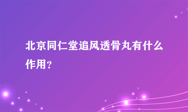 北京同仁堂追风透骨丸有什么作用？