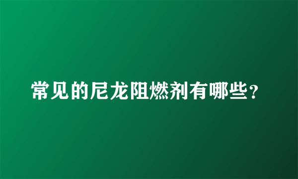 常见的尼龙阻燃剂有哪些？
