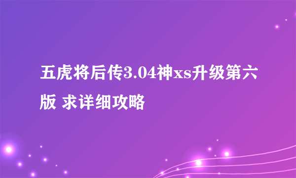 五虎将后传3.04神xs升级第六版 求详细攻略