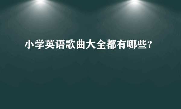 小学英语歌曲大全都有哪些?