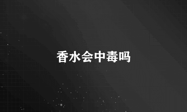 香水会中毒吗