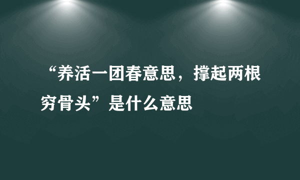 “养活一团春意思，撑起两根穷骨头”是什么意思