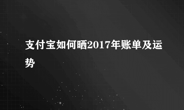 支付宝如何晒2017年账单及运势