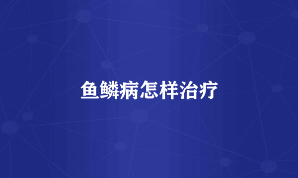 鱼鳞病怎样治疗