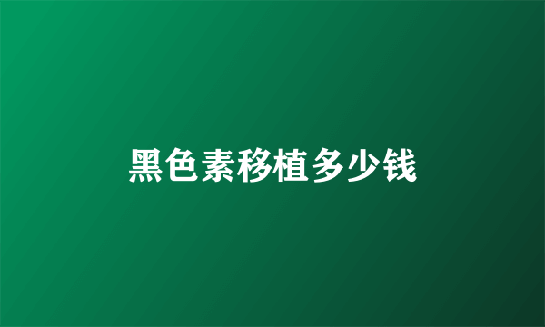 黑色素移植多少钱