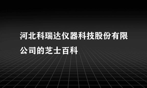 河北科瑞达仪器科技股份有限公司的芝士百科
