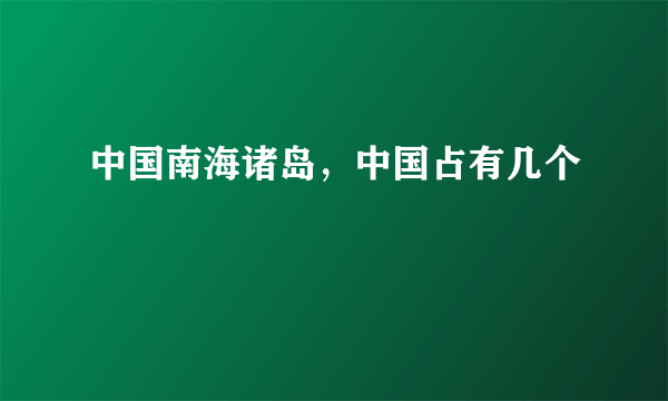 中国南海诸岛，中国占有几个