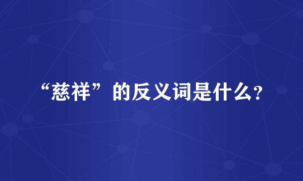 “慈祥”的反义词是什么？