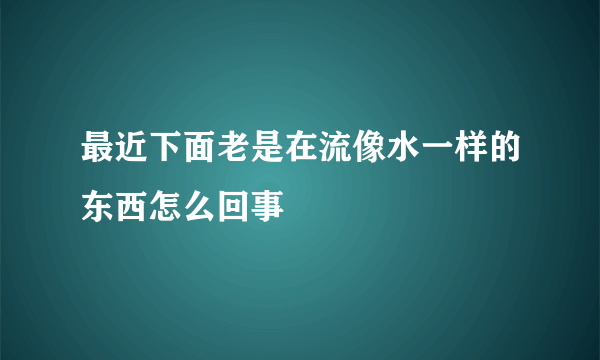最近下面老是在流像水一样的东西怎么回事