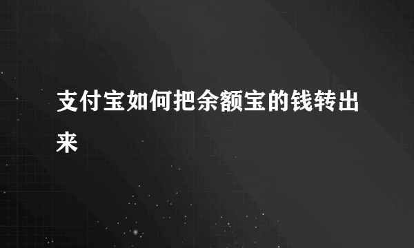 支付宝如何把余额宝的钱转出来