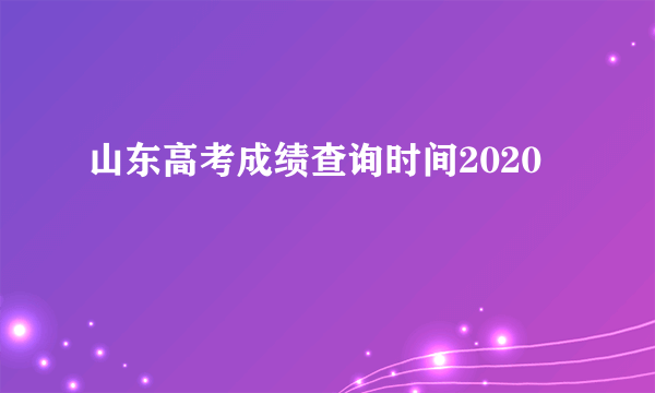 山东高考成绩查询时间2020