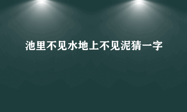 池里不见水地上不见泥猜一字