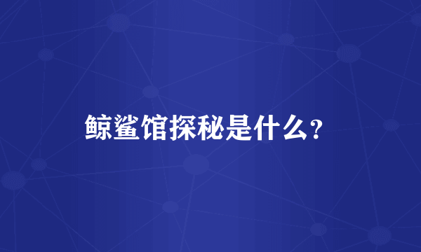 鲸鲨馆探秘是什么？