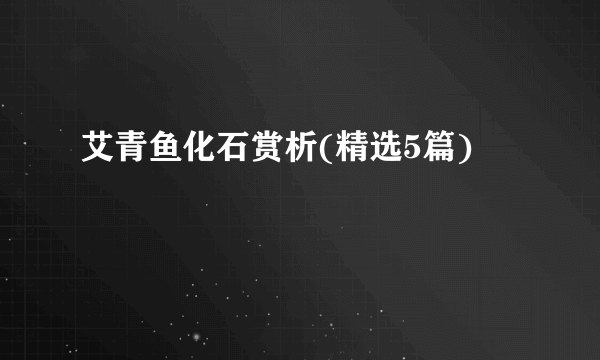 艾青鱼化石赏析(精选5篇)