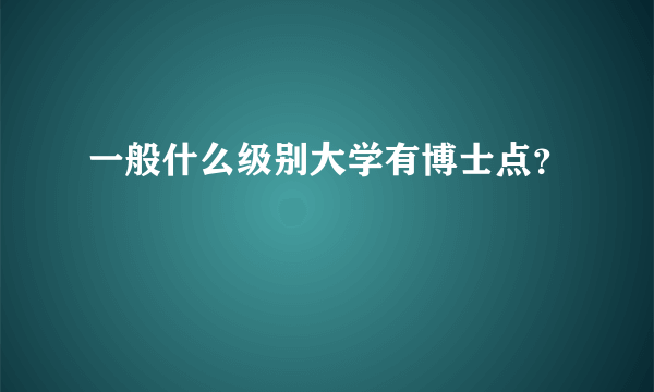 一般什么级别大学有博士点？
