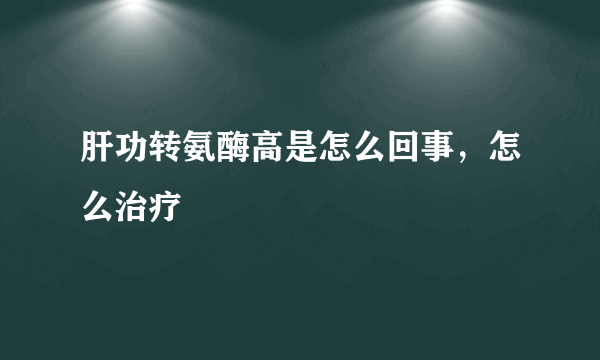 肝功转氨酶高是怎么回事，怎么治疗