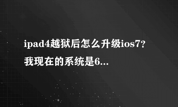 ipad4越狱后怎么升级ios7？我现在的系统是6.1.2