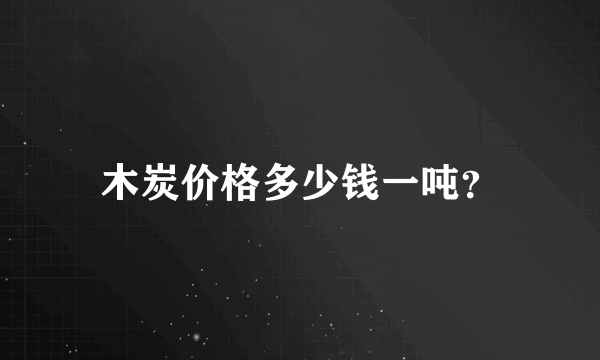 木炭价格多少钱一吨？