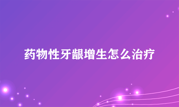 药物性牙龈增生怎么治疗