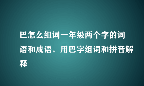 巴怎么组词一年级两个字的词语和成语，用巴字组词和拼音解释
