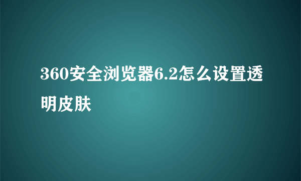 360安全浏览器6.2怎么设置透明皮肤
