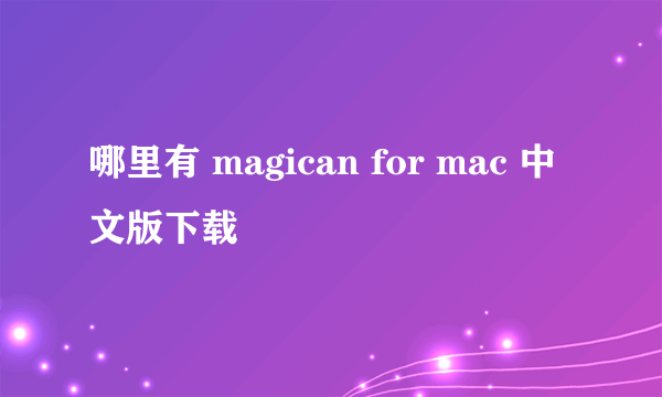 哪里有 magican for mac 中文版下载