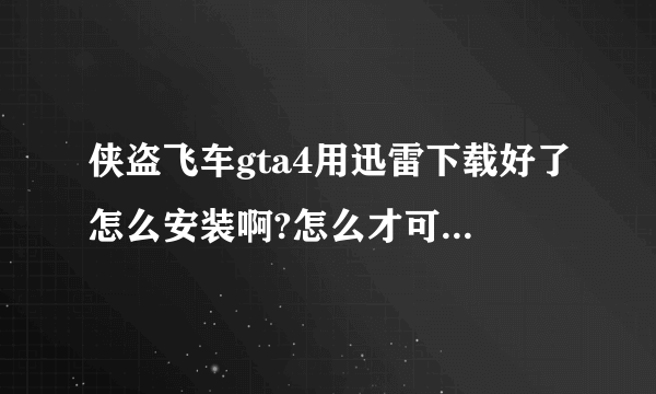 侠盗飞车gta4用迅雷下载好了怎么安装啊?怎么才可以玩啊？