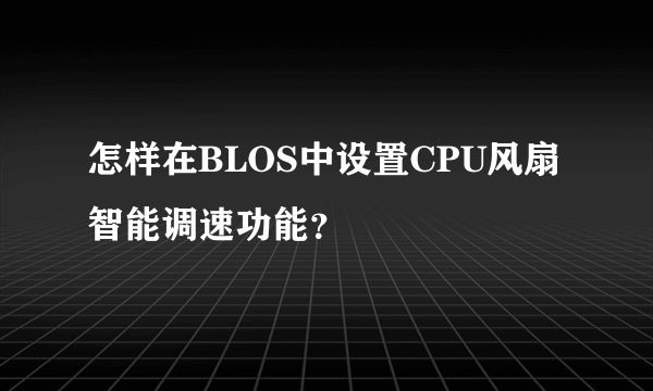 怎样在BLOS中设置CPU风扇智能调速功能？