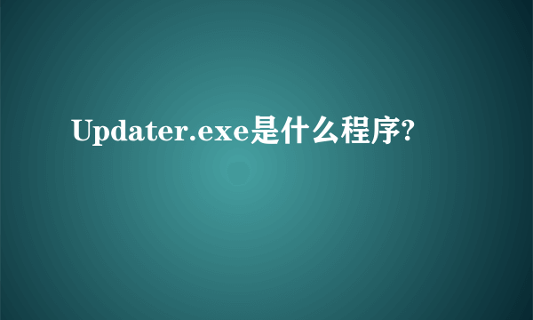 Updater.exe是什么程序?