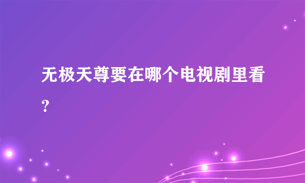 无极天尊要在哪个电视剧里看？