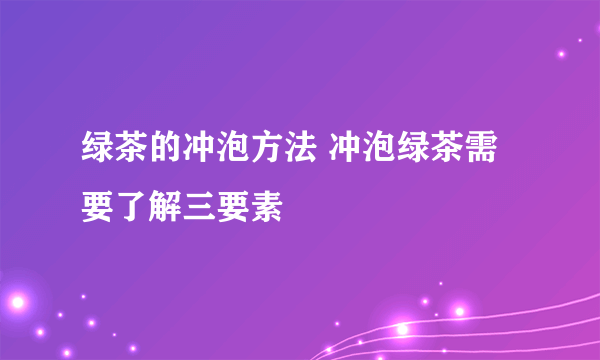 绿茶的冲泡方法 冲泡绿茶需要了解三要素