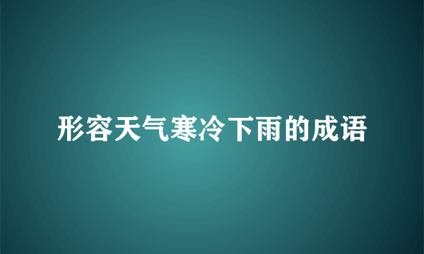 形容天气寒冷下雨的成语