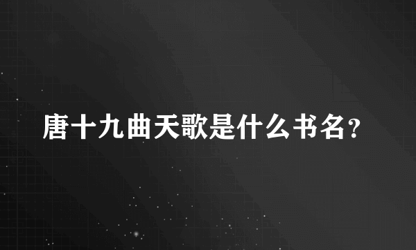 唐十九曲天歌是什么书名？