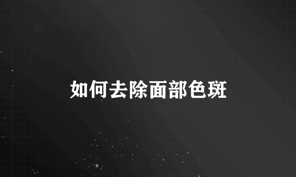 如何去除面部色斑