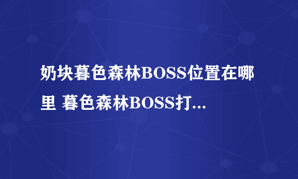 奶块暮色森林BOSS位置在哪里 暮色森林BOSS打法以及坐标大全