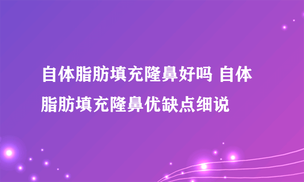 自体脂肪填充隆鼻好吗 自体脂肪填充隆鼻优缺点细说